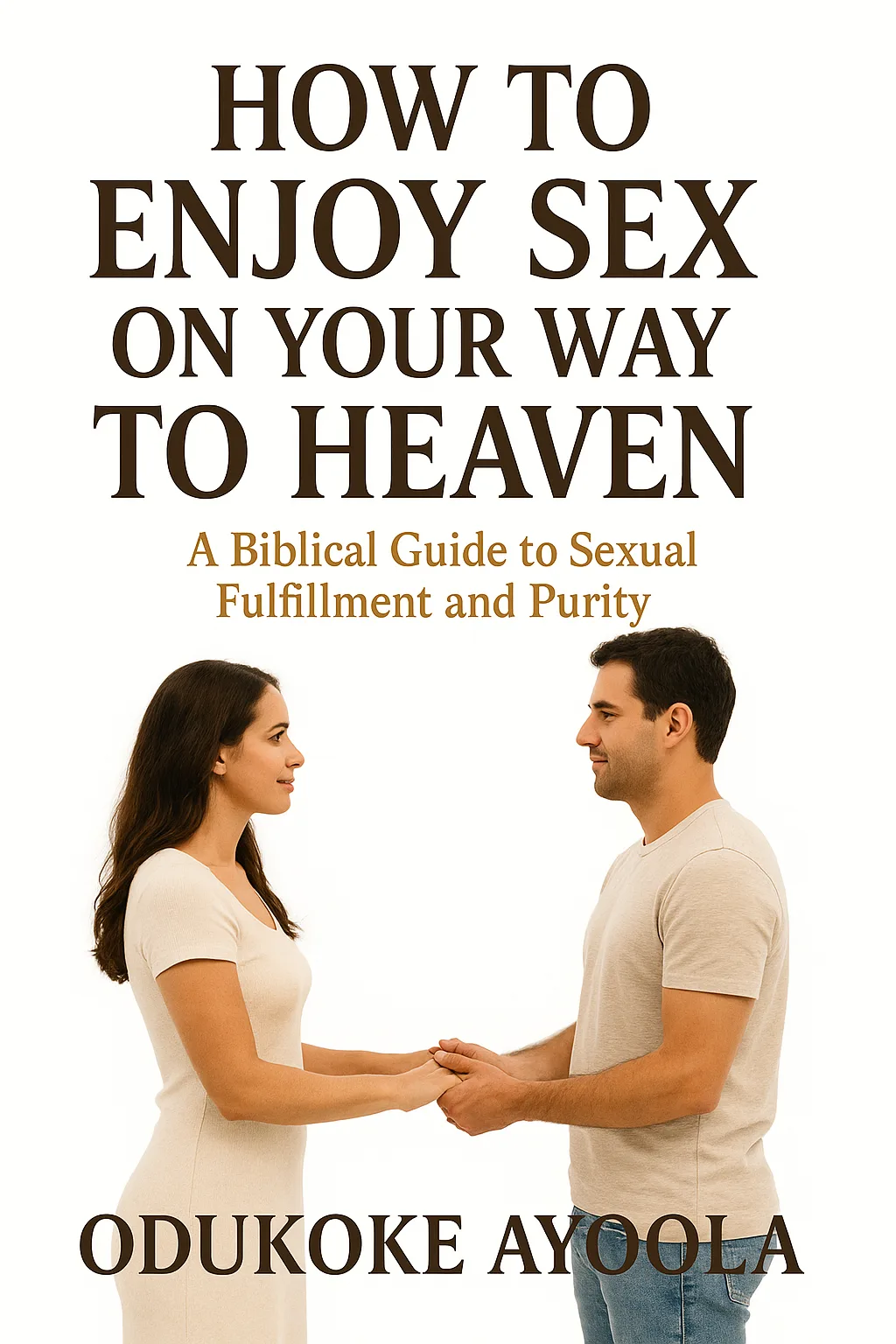 How To Enjoy Sex On Your Way To Heaven: A Biblical Guide To Sexual Fulfillment And Purity